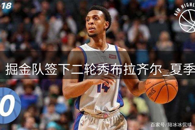 掘金队签下二轮秀布拉齐尔 夏季联赛场均18+8展现潜力